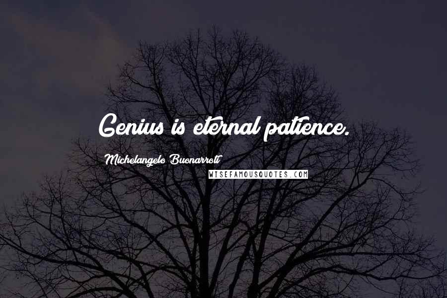 Michelangelo Buonarroti Quotes: Genius is eternal patience.