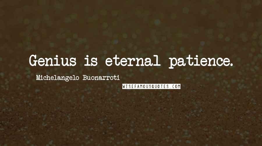 Michelangelo Buonarroti Quotes: Genius is eternal patience.