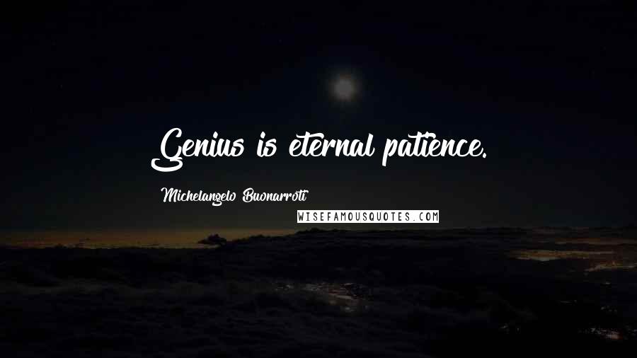 Michelangelo Buonarroti Quotes: Genius is eternal patience.