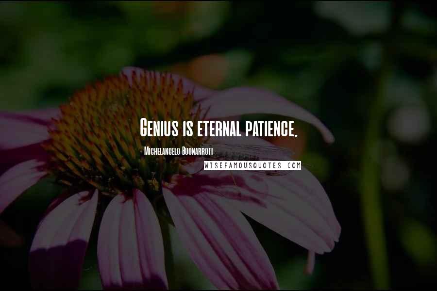Michelangelo Buonarroti Quotes: Genius is eternal patience.