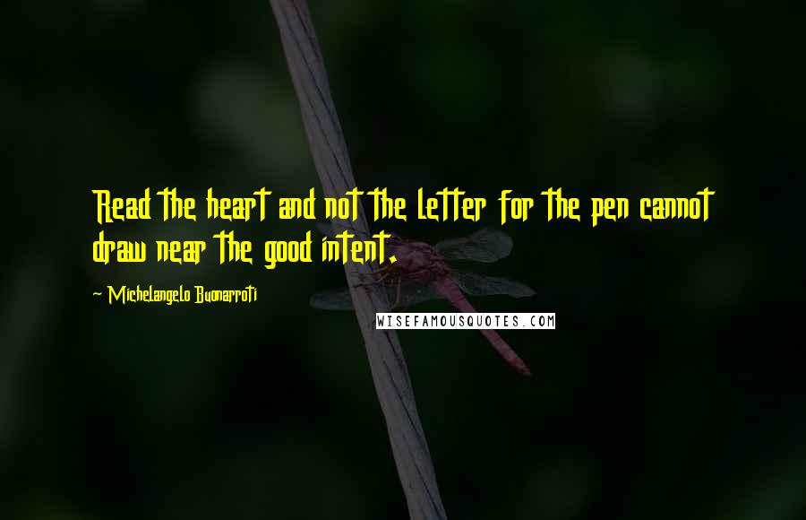 Michelangelo Buonarroti Quotes: Read the heart and not the letter for the pen cannot draw near the good intent.