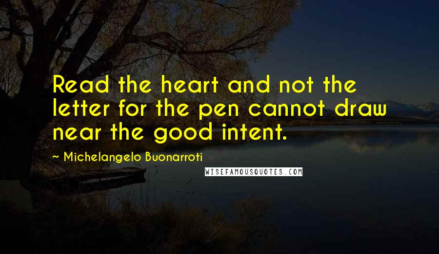 Michelangelo Buonarroti Quotes: Read the heart and not the letter for the pen cannot draw near the good intent.