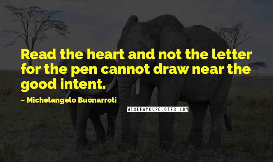 Michelangelo Buonarroti Quotes: Read the heart and not the letter for the pen cannot draw near the good intent.