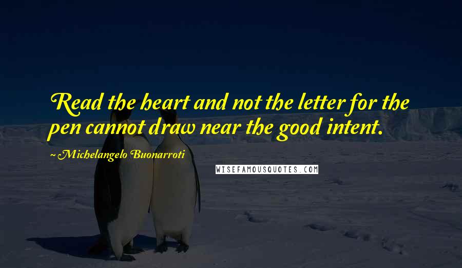Michelangelo Buonarroti Quotes: Read the heart and not the letter for the pen cannot draw near the good intent.