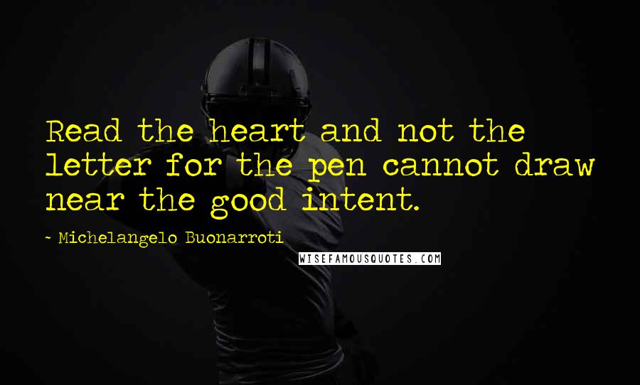 Michelangelo Buonarroti Quotes: Read the heart and not the letter for the pen cannot draw near the good intent.