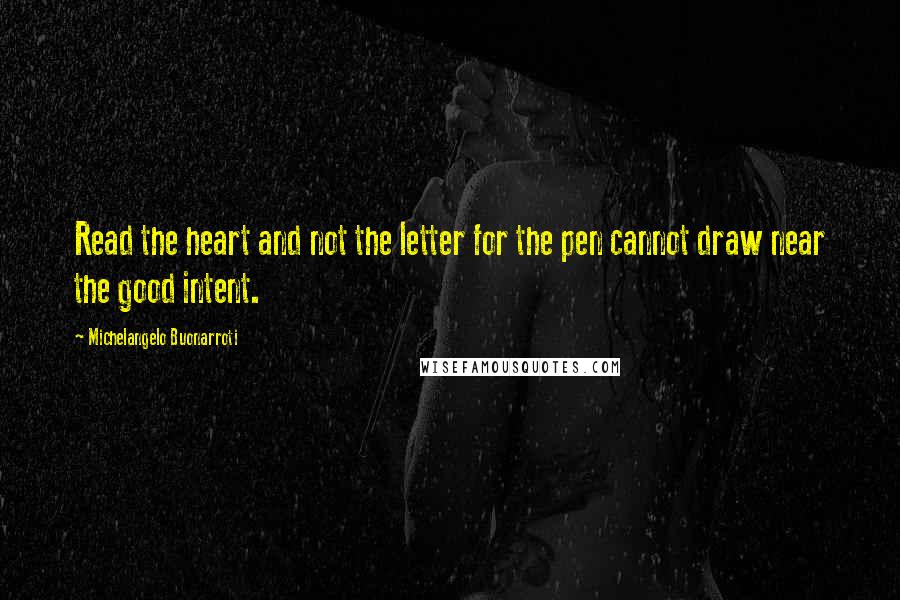 Michelangelo Buonarroti Quotes: Read the heart and not the letter for the pen cannot draw near the good intent.