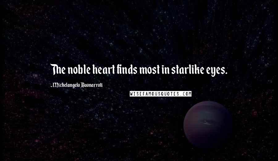 Michelangelo Buonarroti Quotes: The noble heart finds most in starlike eyes.