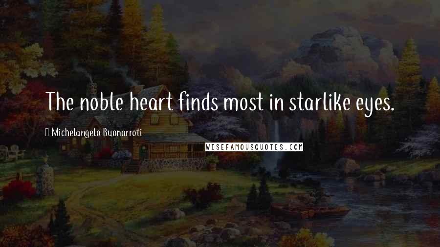 Michelangelo Buonarroti Quotes: The noble heart finds most in starlike eyes.