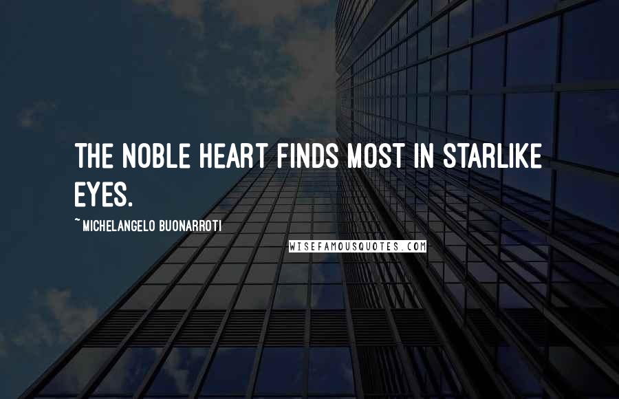 Michelangelo Buonarroti Quotes: The noble heart finds most in starlike eyes.