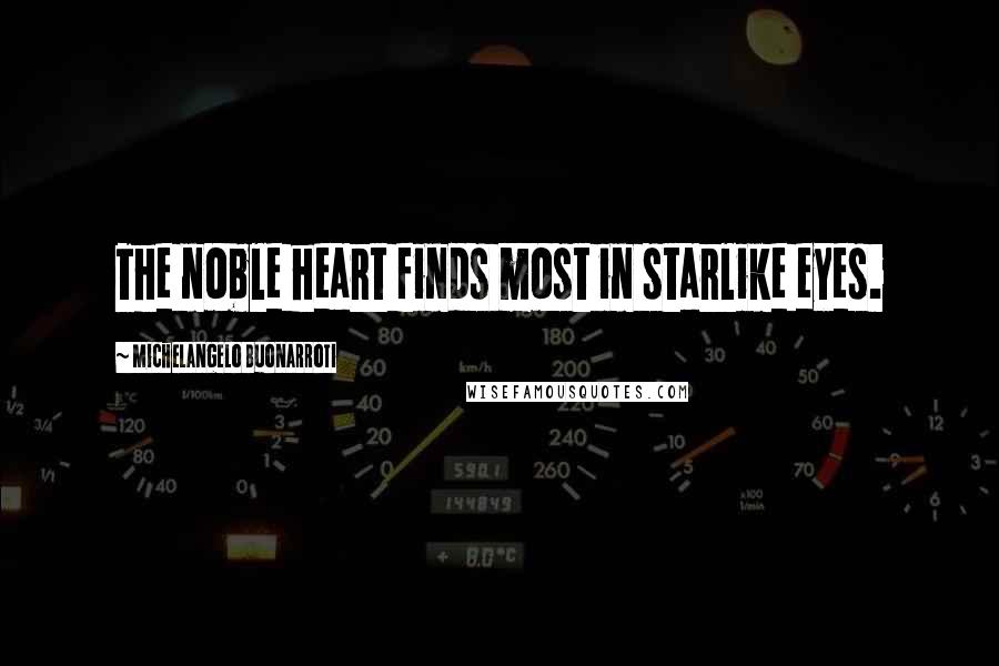 Michelangelo Buonarroti Quotes: The noble heart finds most in starlike eyes.