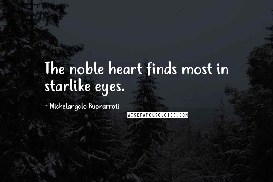 Michelangelo Buonarroti Quotes: The noble heart finds most in starlike eyes.