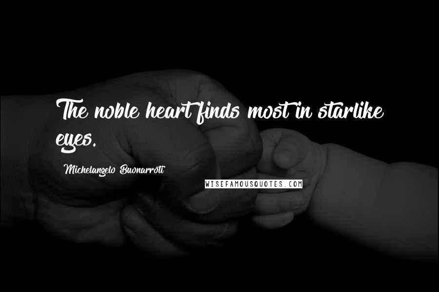 Michelangelo Buonarroti Quotes: The noble heart finds most in starlike eyes.