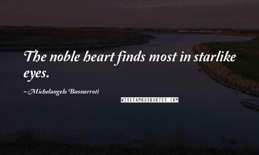 Michelangelo Buonarroti Quotes: The noble heart finds most in starlike eyes.