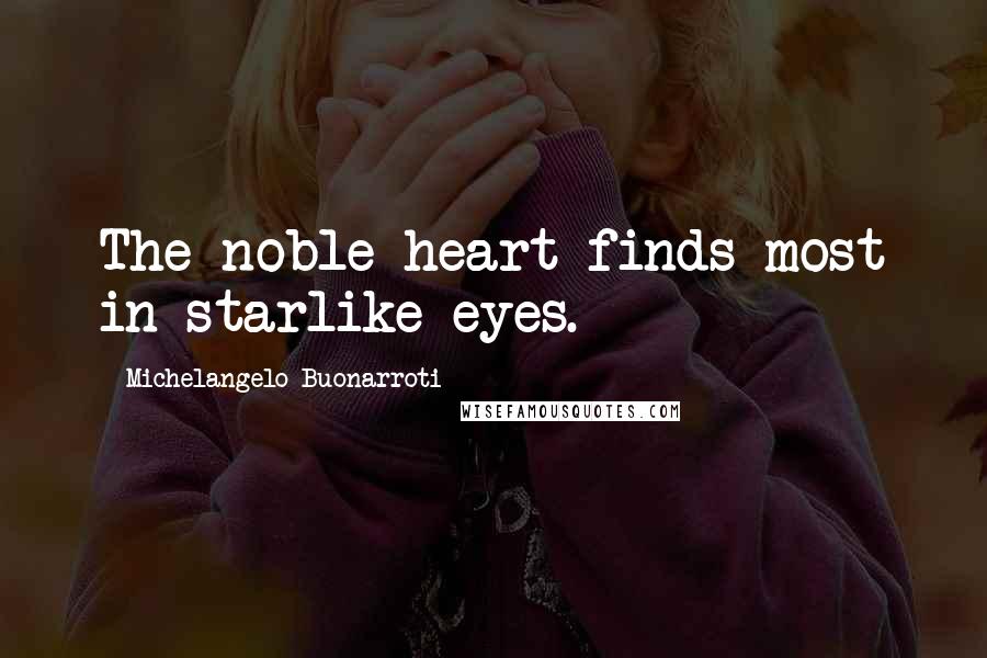 Michelangelo Buonarroti Quotes: The noble heart finds most in starlike eyes.