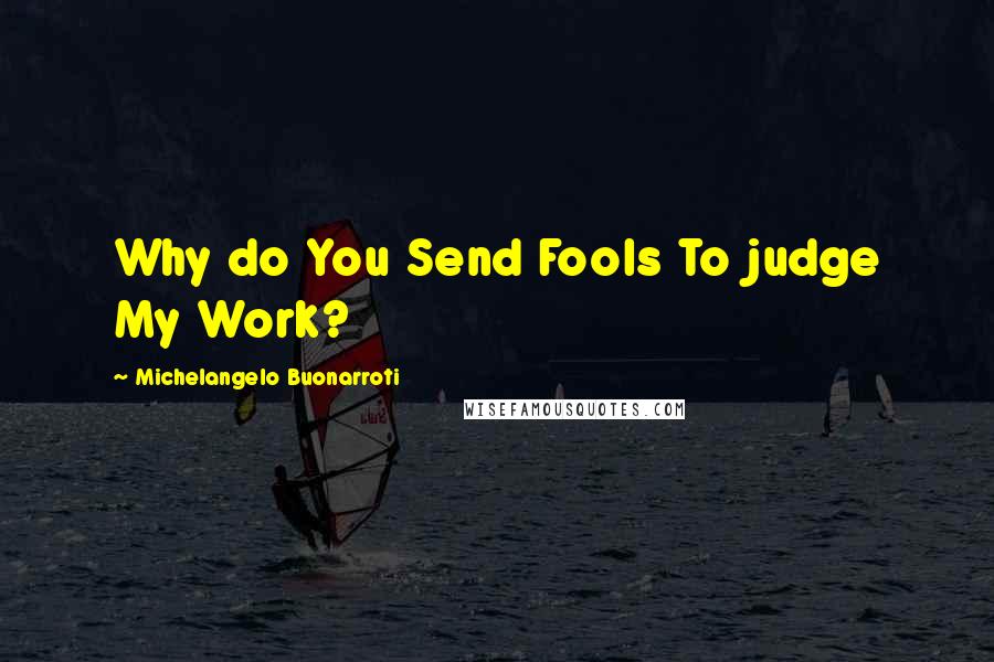 Michelangelo Buonarroti Quotes: Why do You Send Fools To judge My Work?