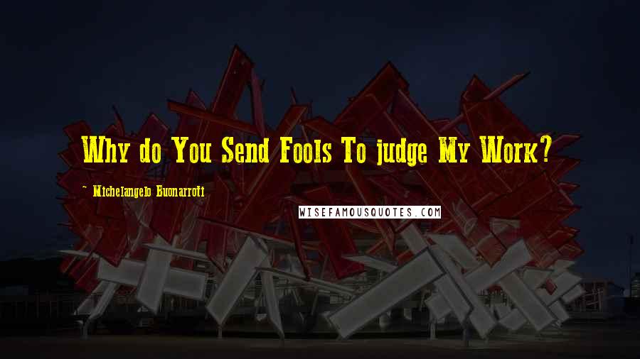 Michelangelo Buonarroti Quotes: Why do You Send Fools To judge My Work?
