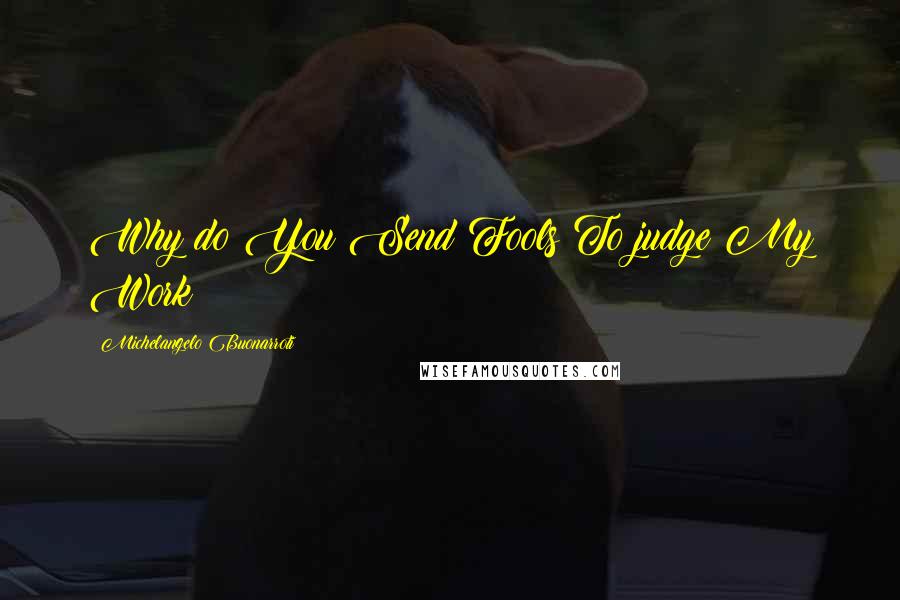 Michelangelo Buonarroti Quotes: Why do You Send Fools To judge My Work?