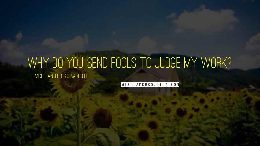 Michelangelo Buonarroti Quotes: Why do You Send Fools To judge My Work?