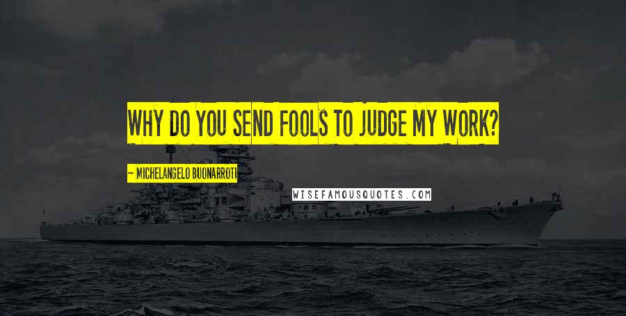 Michelangelo Buonarroti Quotes: Why do You Send Fools To judge My Work?