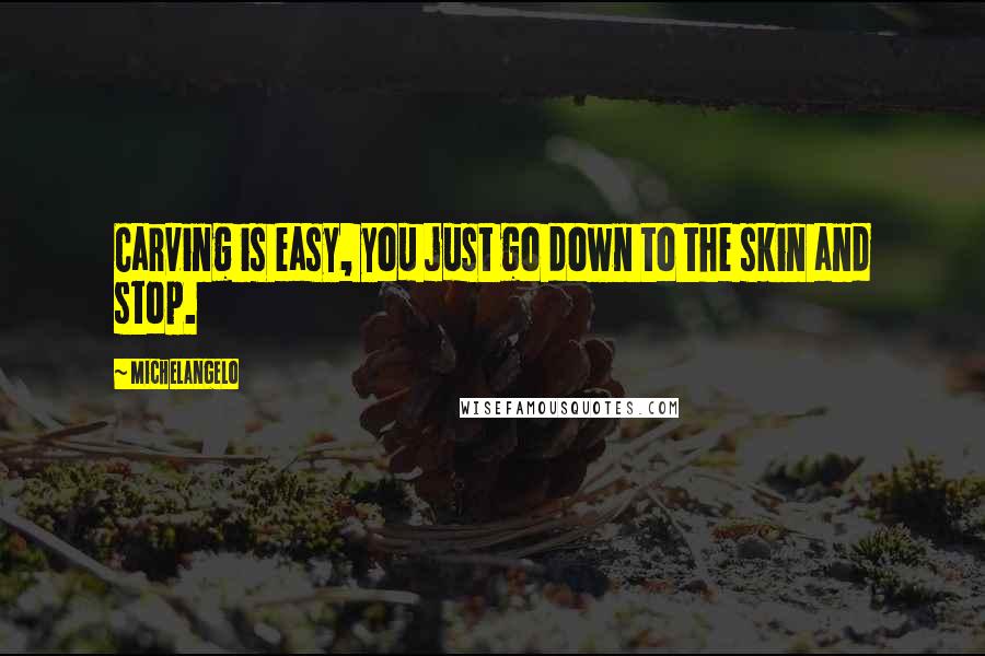 Michelangelo Quotes: Carving is easy, you just go down to the skin and stop.