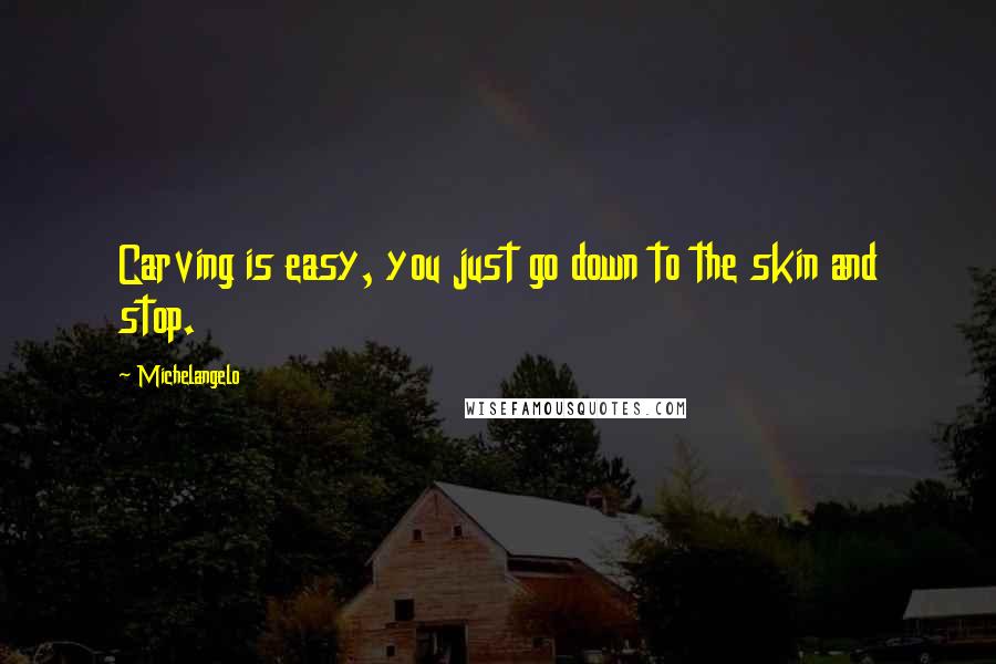 Michelangelo Quotes: Carving is easy, you just go down to the skin and stop.