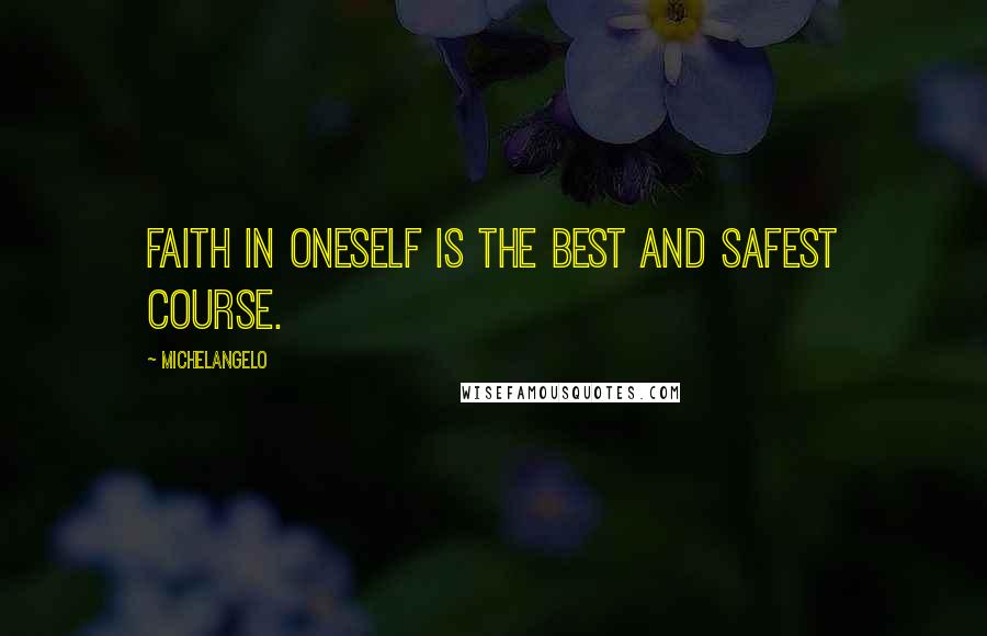 Michelangelo Quotes: Faith in oneself is the best and safest course.