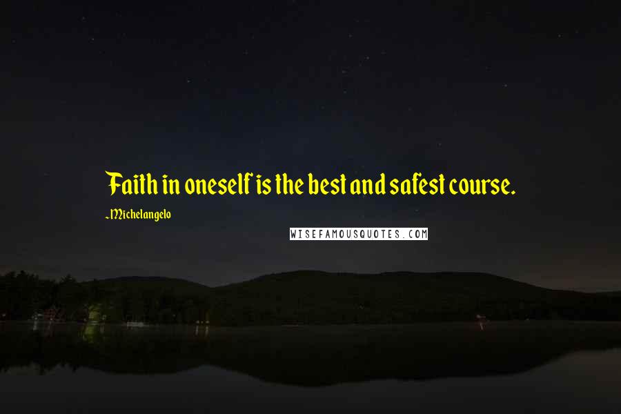 Michelangelo Quotes: Faith in oneself is the best and safest course.