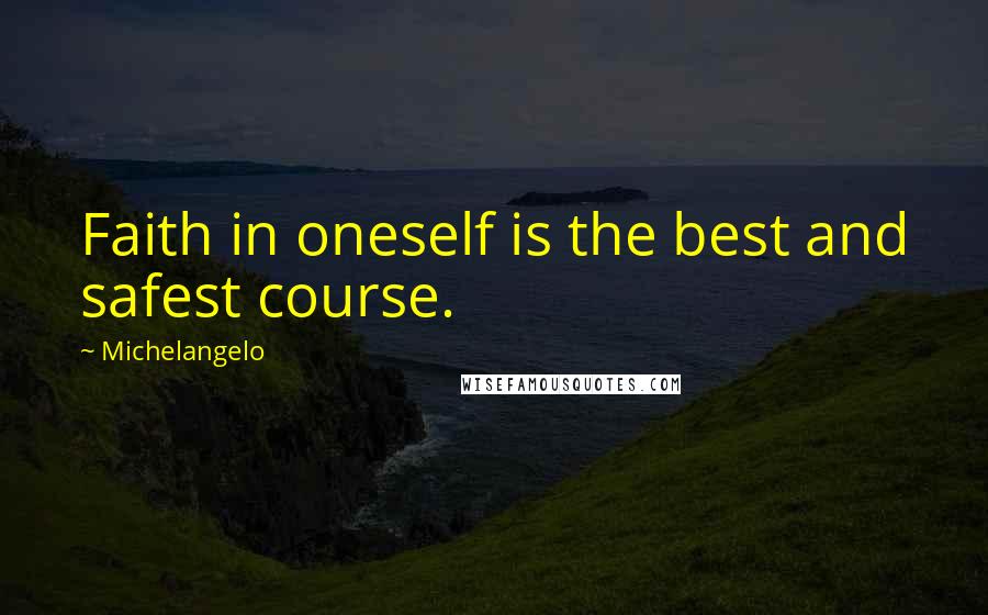 Michelangelo Quotes: Faith in oneself is the best and safest course.