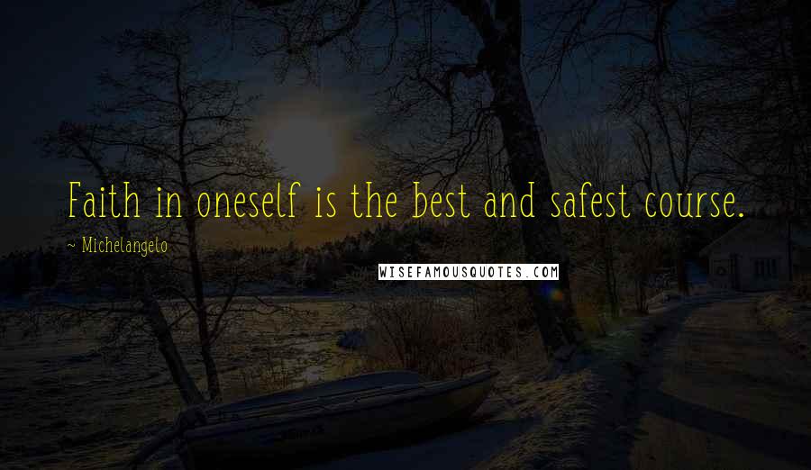 Michelangelo Quotes: Faith in oneself is the best and safest course.