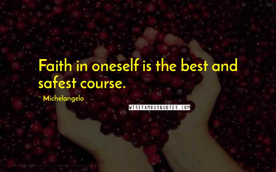 Michelangelo Quotes: Faith in oneself is the best and safest course.