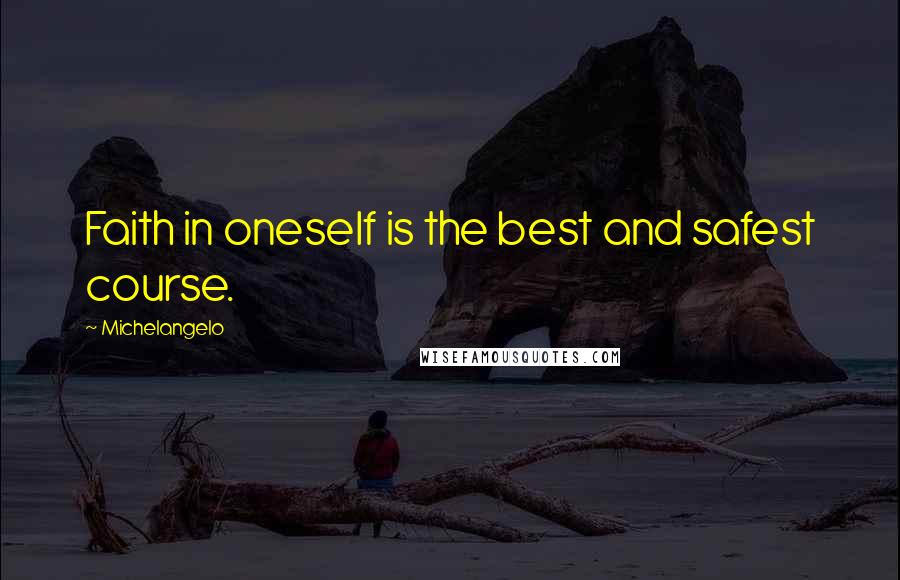 Michelangelo Quotes: Faith in oneself is the best and safest course.