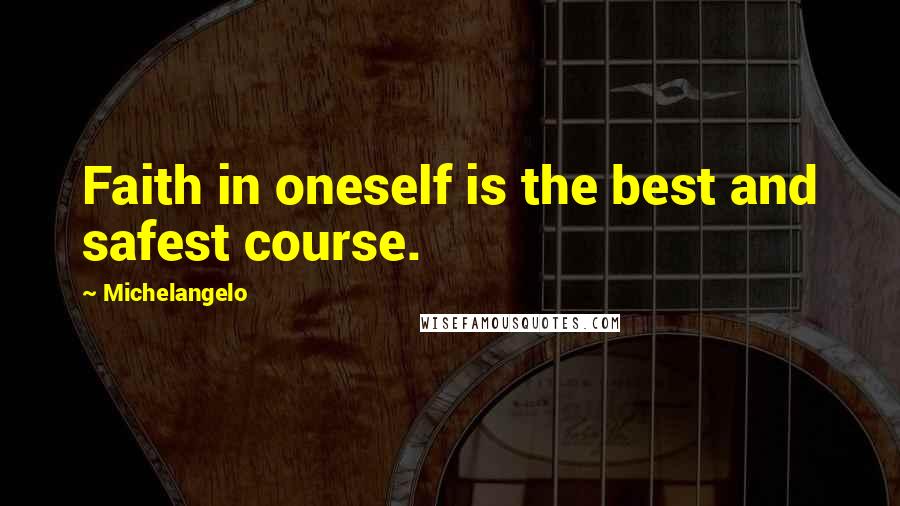 Michelangelo Quotes: Faith in oneself is the best and safest course.