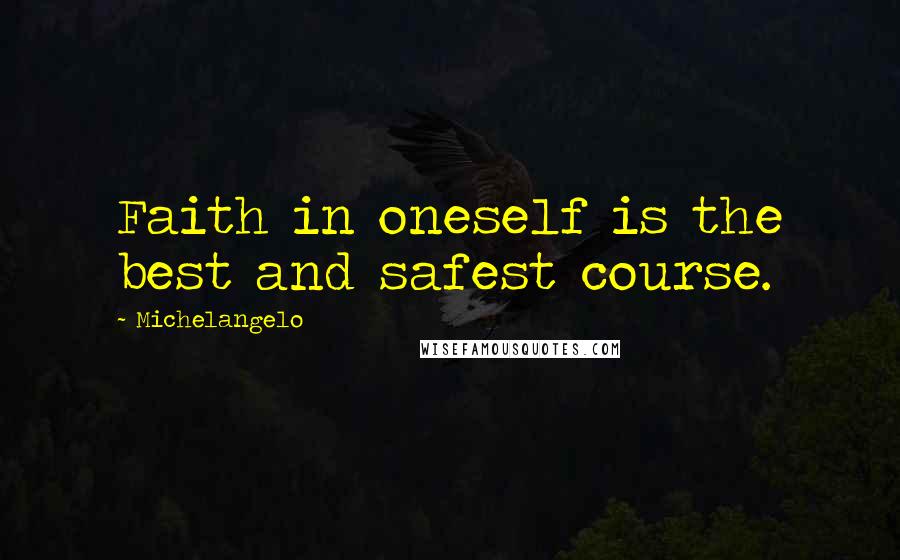 Michelangelo Quotes: Faith in oneself is the best and safest course.