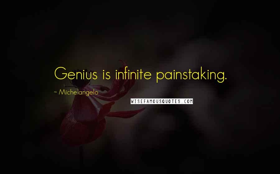 Michelangelo Quotes: Genius is infinite painstaking.