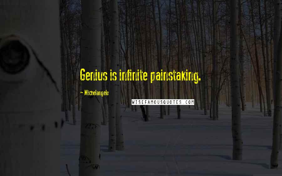 Michelangelo Quotes: Genius is infinite painstaking.