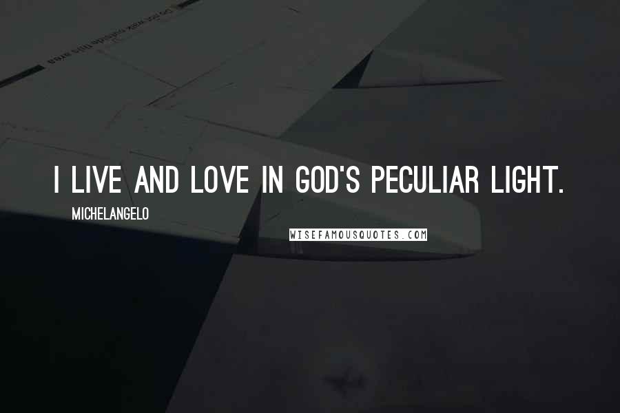 Michelangelo Quotes: I live and love in God's peculiar light.