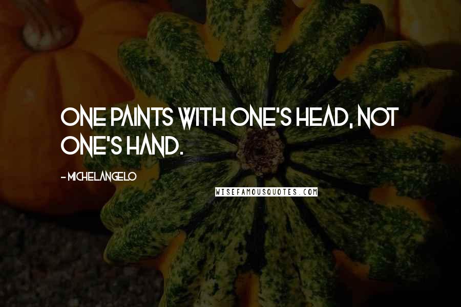 Michelangelo Quotes: One paints with one's head, not one's hand.