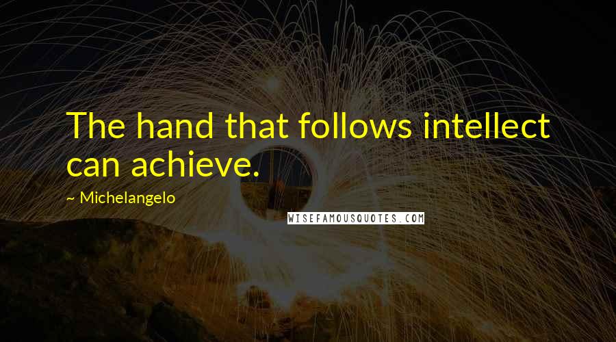 Michelangelo Quotes: The hand that follows intellect can achieve.