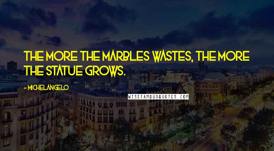 Michelangelo Quotes: The more the marbles wastes, the more the statue grows.