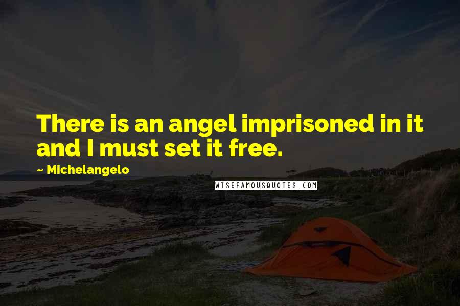 Michelangelo Quotes: There is an angel imprisoned in it and I must set it free.