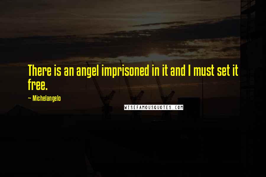 Michelangelo Quotes: There is an angel imprisoned in it and I must set it free.