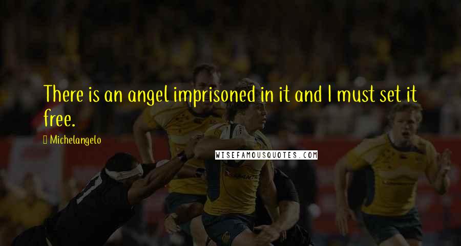 Michelangelo Quotes: There is an angel imprisoned in it and I must set it free.