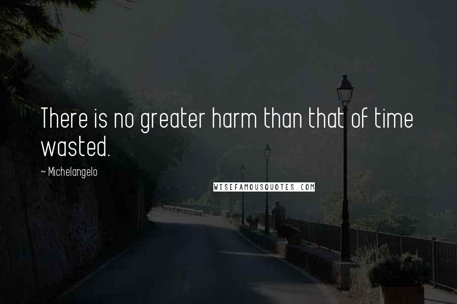 Michelangelo Quotes: There is no greater harm than that of time wasted.