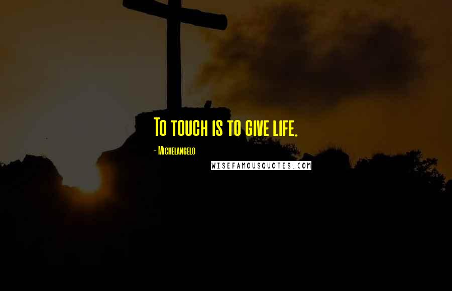 Michelangelo Quotes: To touch is to give life.