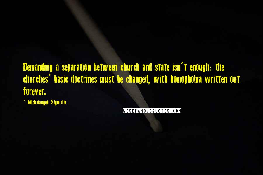 Michelangelo Signorile Quotes: Demanding a separation between church and state isn't enough; the churches' basic doctrines must be changed, with homophobia written out forever.