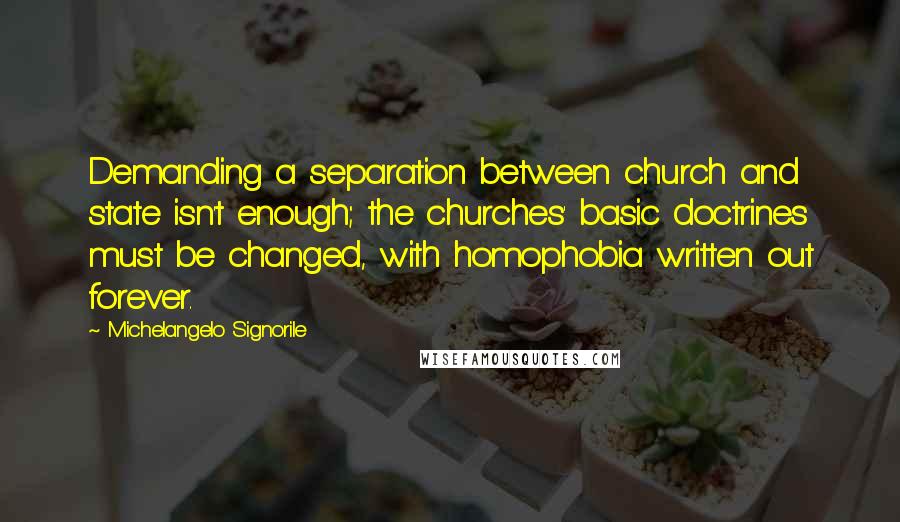 Michelangelo Signorile Quotes: Demanding a separation between church and state isn't enough; the churches' basic doctrines must be changed, with homophobia written out forever.
