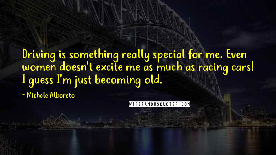 Michele Alboreto Quotes: Driving is something really special for me. Even women doesn't excite me as much as racing cars! I guess I'm just becoming old.