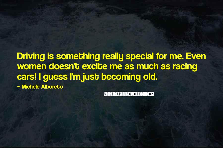 Michele Alboreto Quotes: Driving is something really special for me. Even women doesn't excite me as much as racing cars! I guess I'm just becoming old.