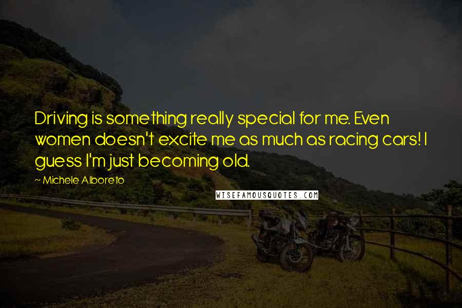 Michele Alboreto Quotes: Driving is something really special for me. Even women doesn't excite me as much as racing cars! I guess I'm just becoming old.