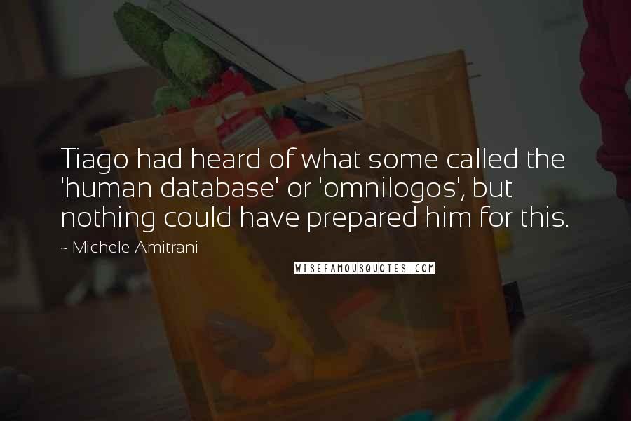 Michele Amitrani Quotes: Tiago had heard of what some called the 'human database' or 'omnilogos', but nothing could have prepared him for this.